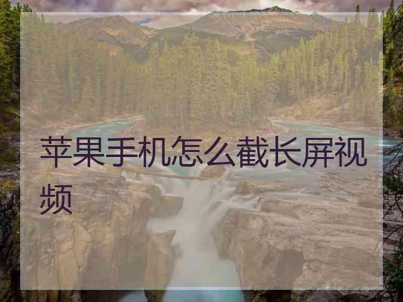 苹果手机怎么截长屏视频