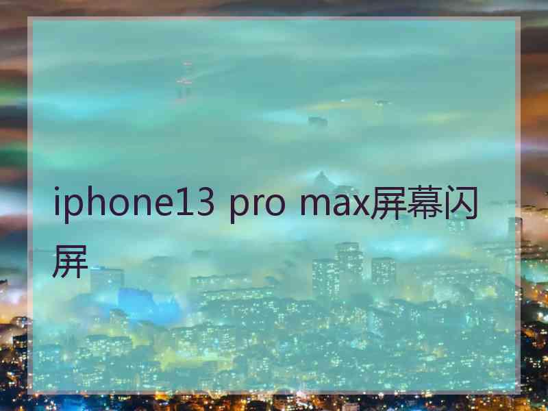 iphone13 pro max屏幕闪屏