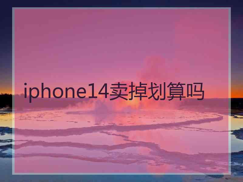 iphone14卖掉划算吗