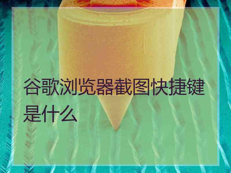 谷歌浏览器截图快捷键是什么