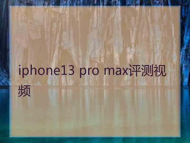 iphone13 pro max评测视频