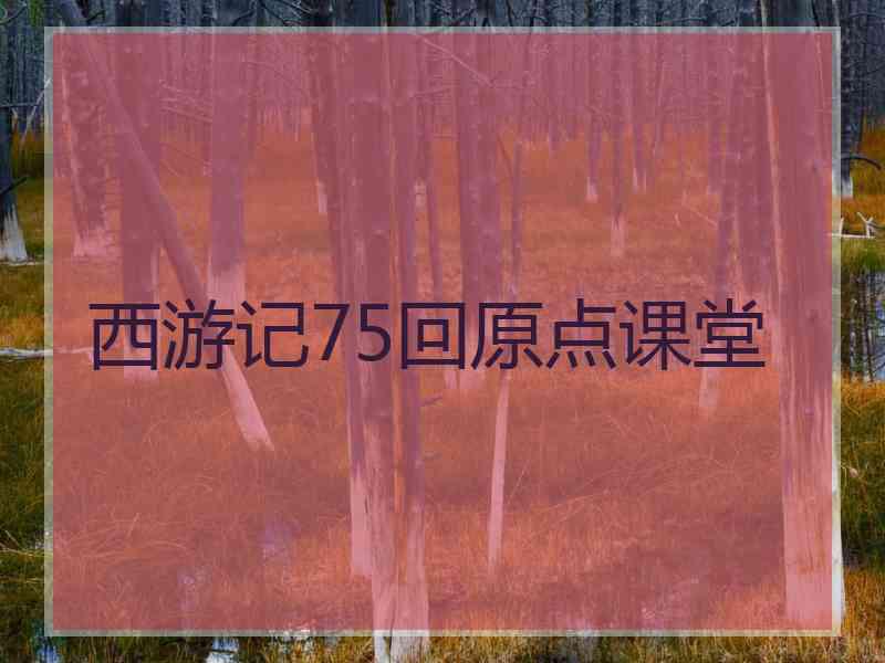 西游记75回原点课堂