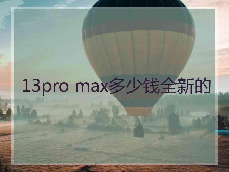 13pro max多少钱全新的