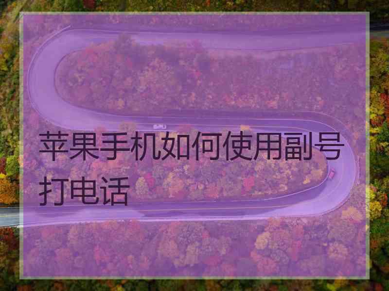 苹果手机如何使用副号打电话