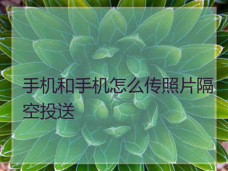 手机和手机怎么传照片隔空投送