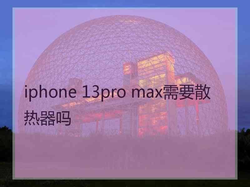 iphone 13pro max需要散热器吗