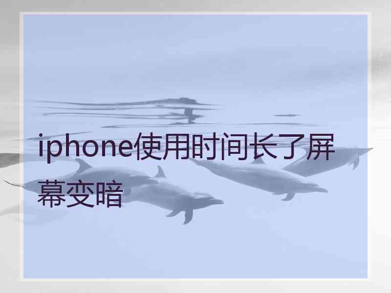 iphone使用时间长了屏幕变暗