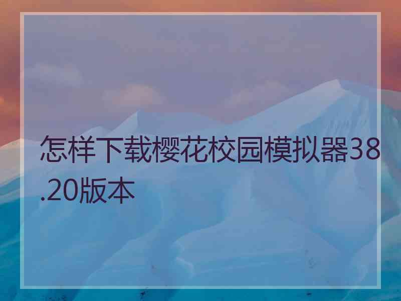 怎样下载樱花校园模拟器38.20版本