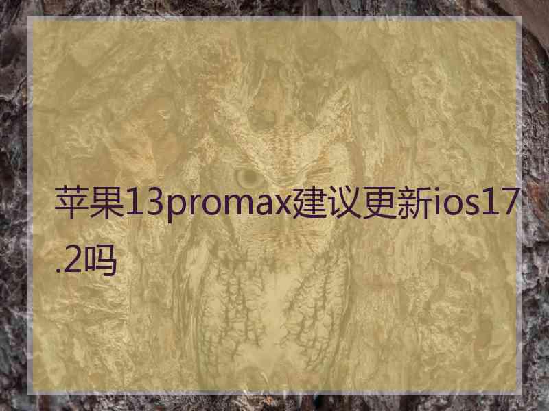 苹果13promax建议更新ios17.2吗