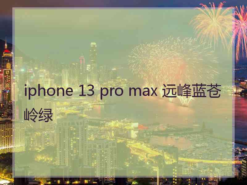 iphone 13 pro max 远峰蓝苍岭绿