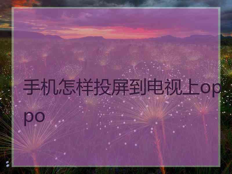 手机怎样投屏到电视上oppo