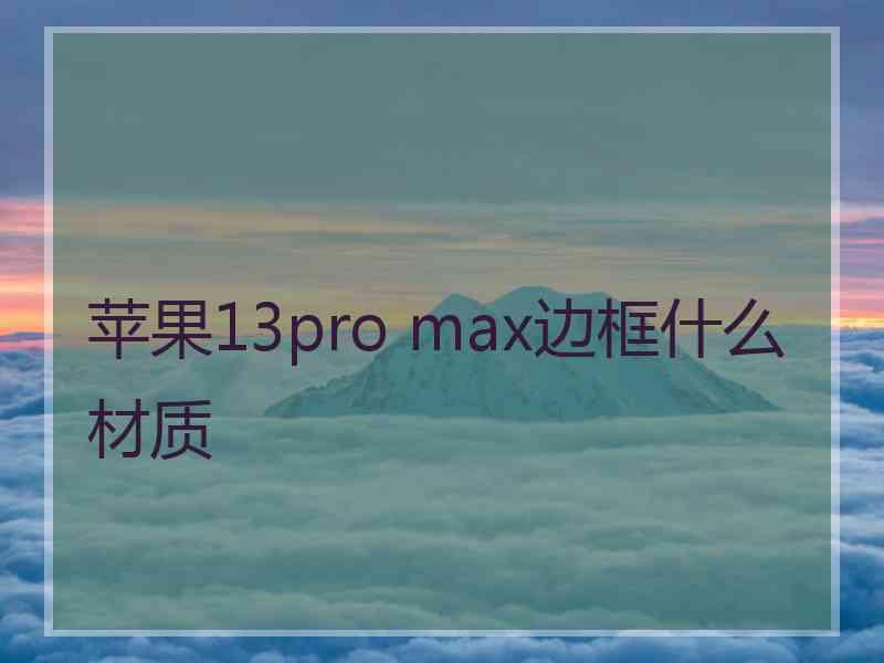 苹果13pro max边框什么材质