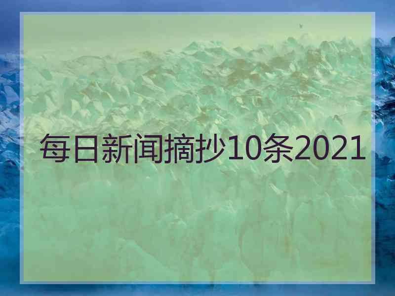 每日新闻摘抄10条2021