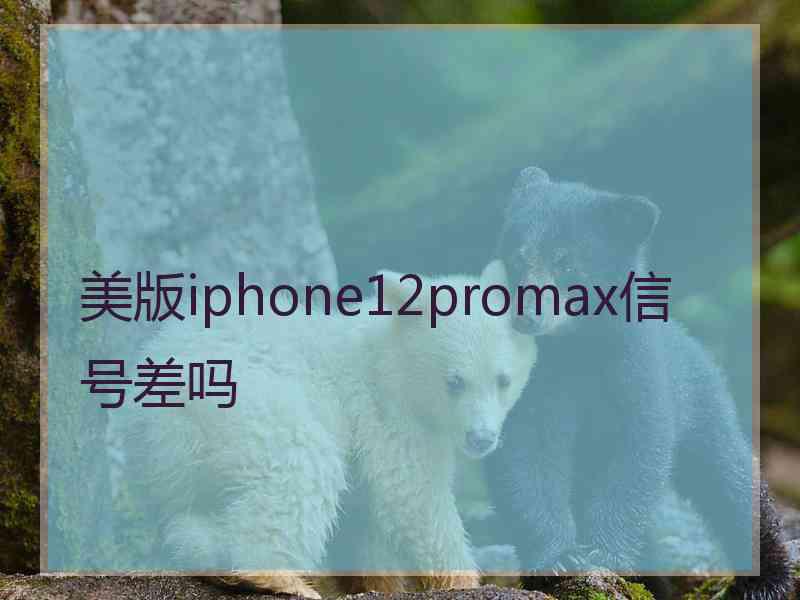 美版iphone12promax信号差吗