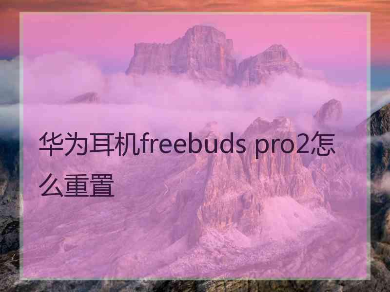 华为耳机freebuds pro2怎么重置