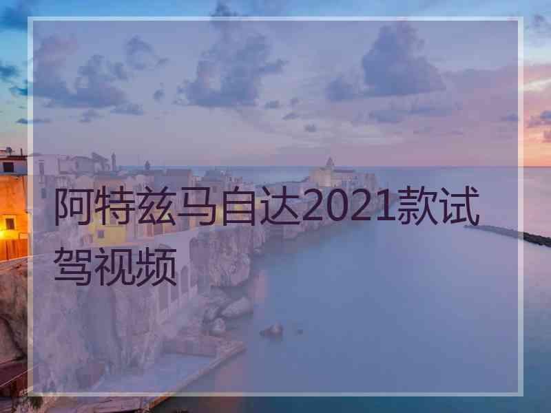 阿特兹马自达2021款试驾视频