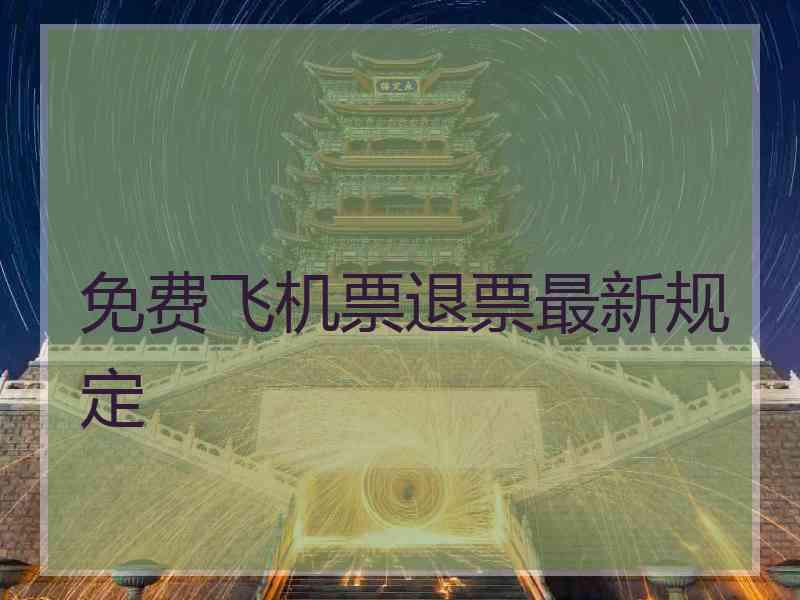 免费飞机票退票最新规定