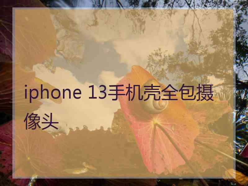 iphone 13手机壳全包摄像头