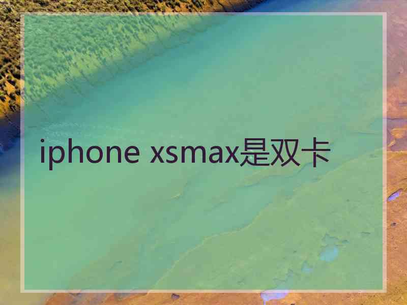 iphone xsmax是双卡