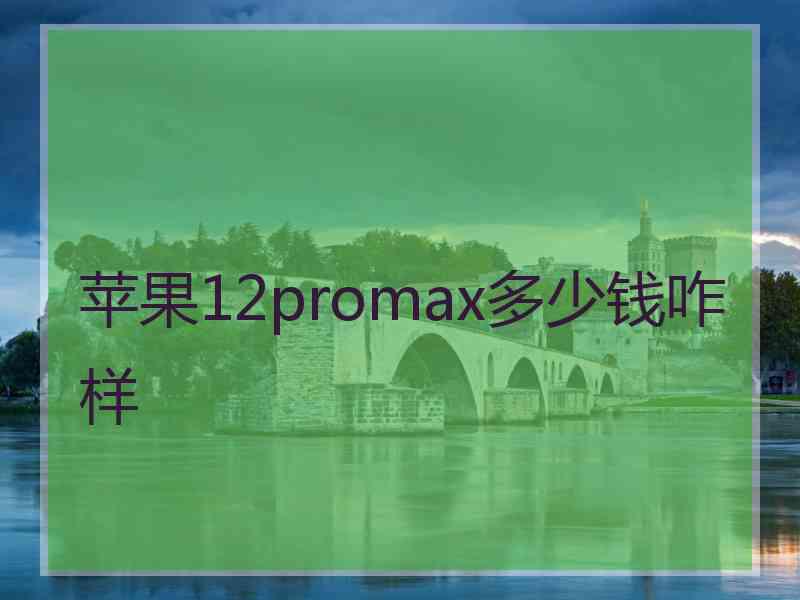 苹果12promax多少钱咋样