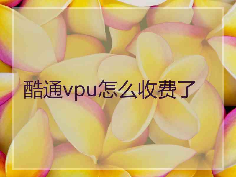 酷通vpu怎么收费了