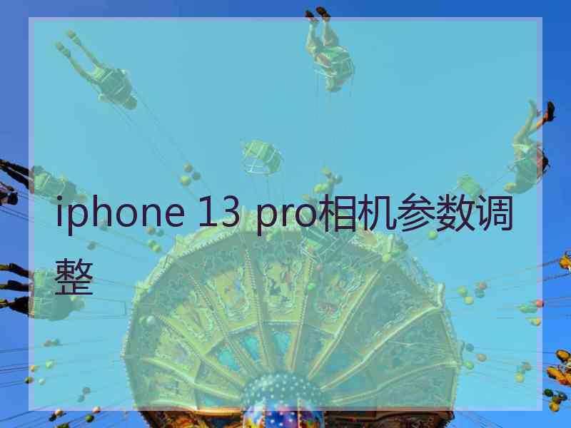 iphone 13 pro相机参数调整