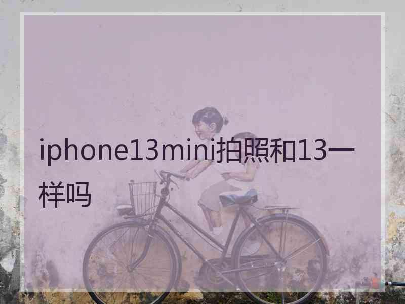 iphone13mini拍照和13一样吗