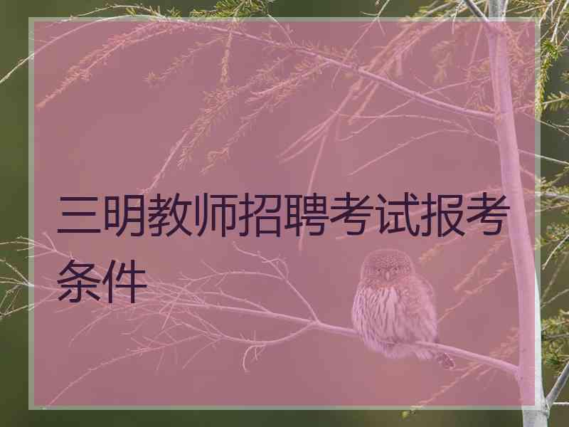 三明教师招聘考试报考条件