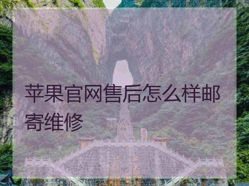 苹果官网售后怎么样邮寄维修