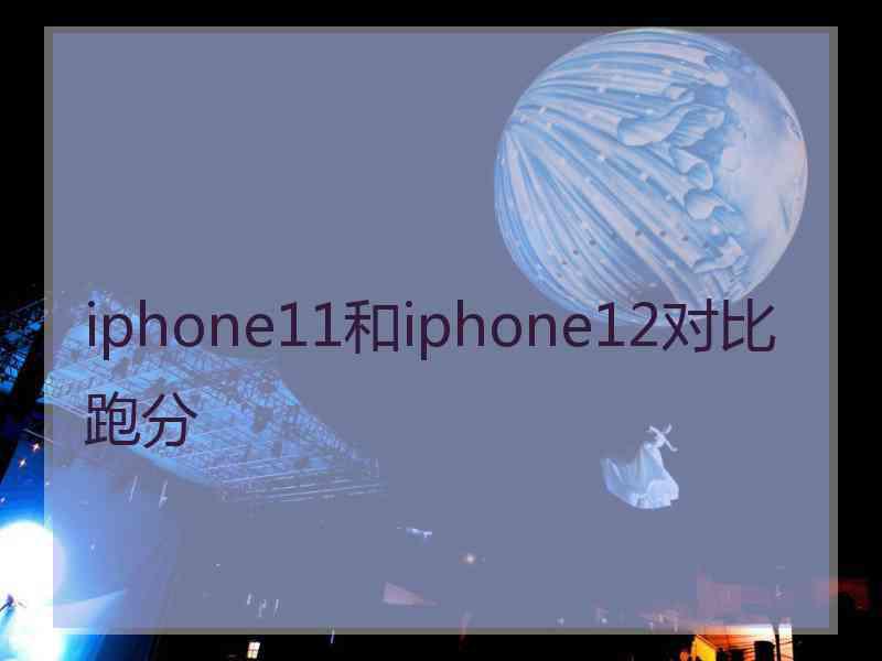 iphone11和iphone12对比跑分