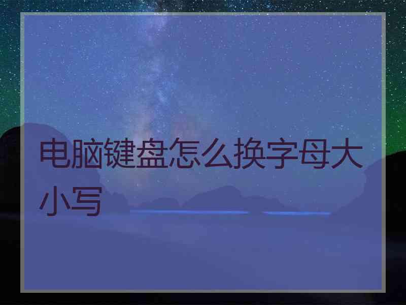 电脑键盘怎么换字母大小写