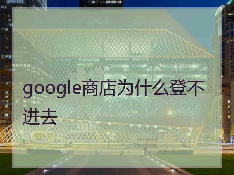 google商店为什么登不进去