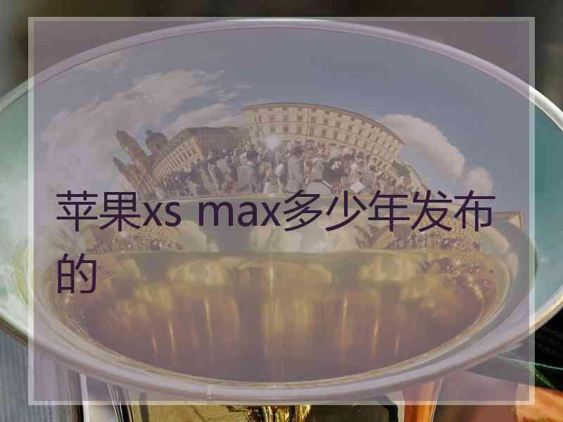 苹果xs max多少年发布的