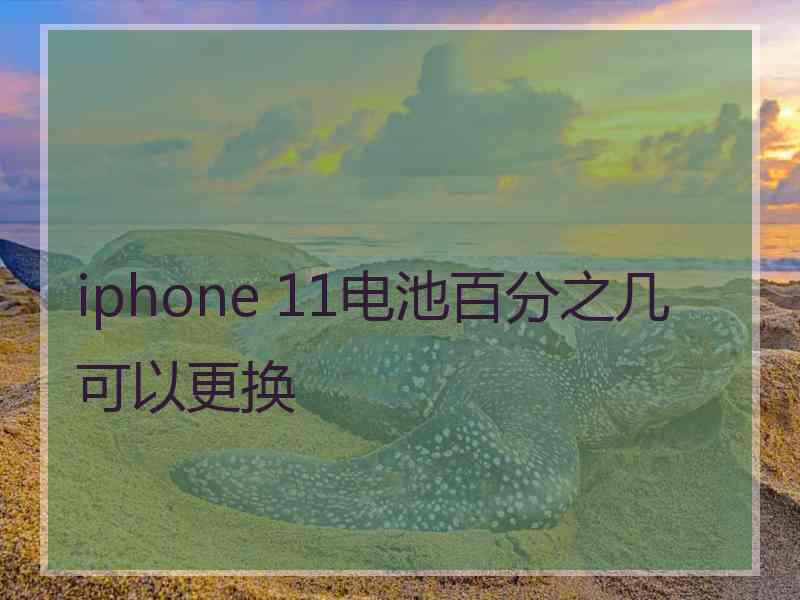 iphone 11电池百分之几可以更换