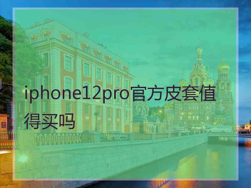 iphone12pro官方皮套值得买吗