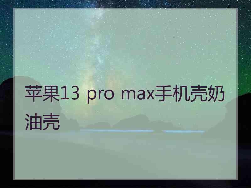 苹果13 pro max手机壳奶油壳