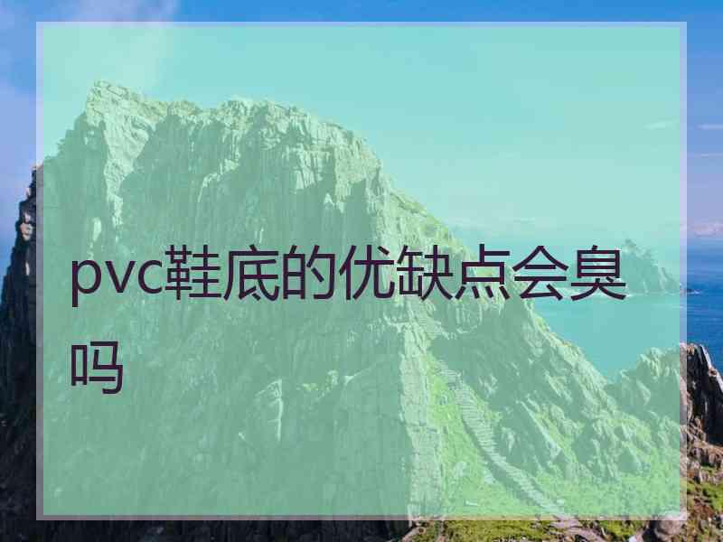 pvc鞋底的优缺点会臭吗