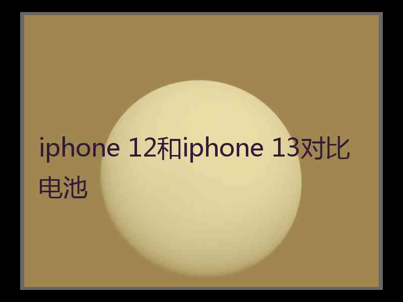 iphone 12和iphone 13对比电池