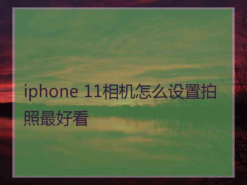 iphone 11相机怎么设置拍照最好看