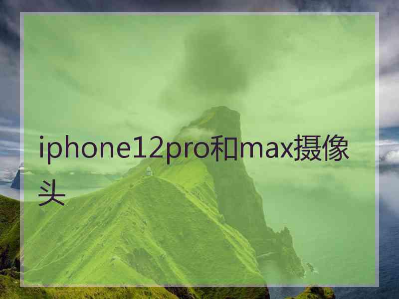 iphone12pro和max摄像头