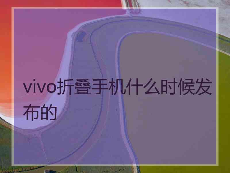 vivo折叠手机什么时候发布的