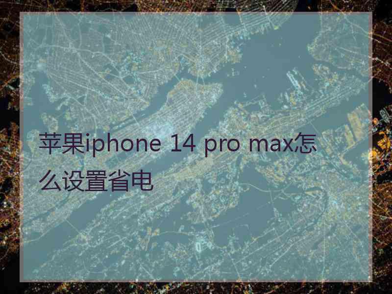 苹果iphone 14 pro max怎么设置省电