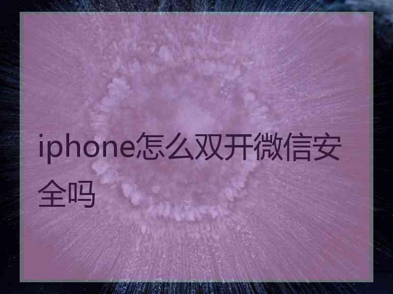 iphone怎么双开微信安全吗