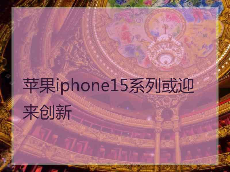 苹果iphone15系列或迎来创新