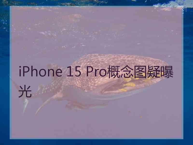 iPhone 15 Pro概念图疑曝光