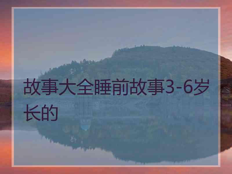 故事大全睡前故事3-6岁长的