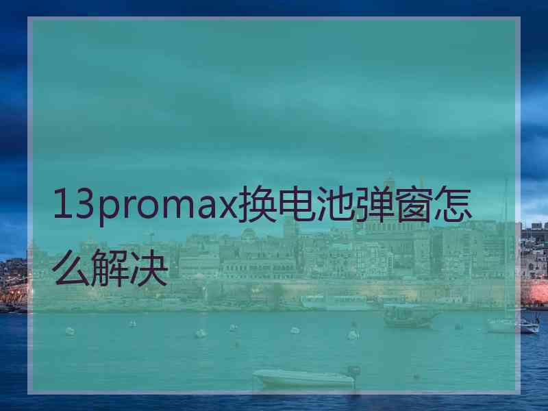 13promax换电池弹窗怎么解决