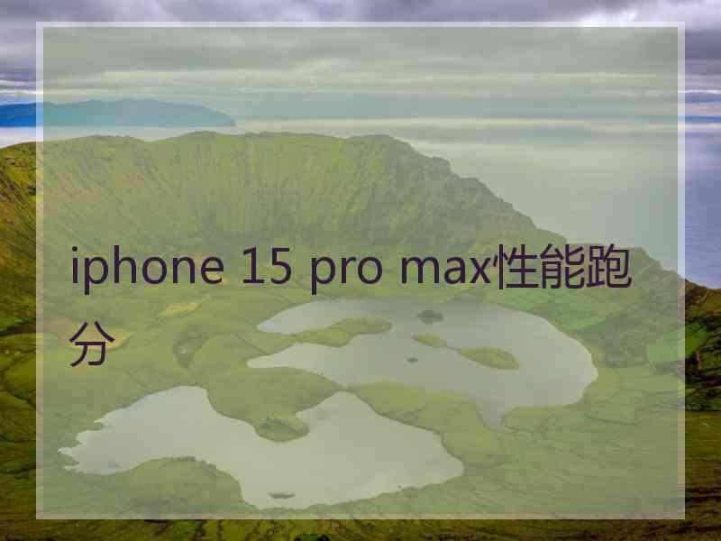 iphone 15 pro max性能跑分