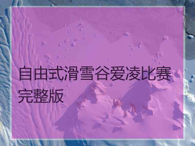 自由式滑雪谷爱凌比赛完整版