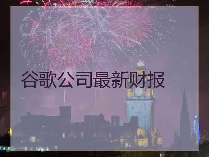 谷歌公司最新财报